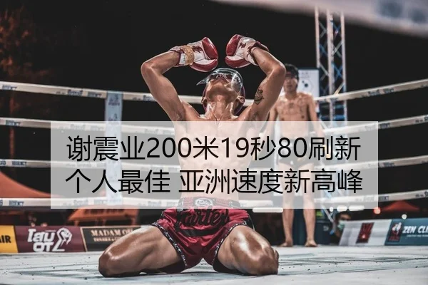 谢震业200米19秒80刷新个人最佳 亚洲速度新高峰