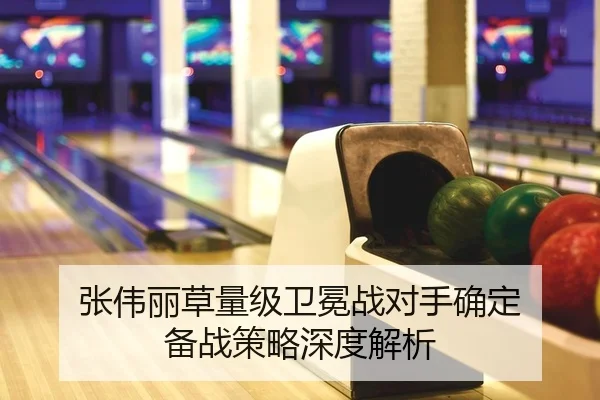张伟丽草量级卫冕战对手确定 备战策略深度解析